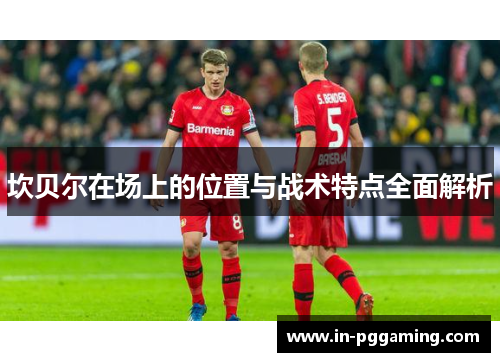 坎贝尔在场上的位置与战术特点全面解析