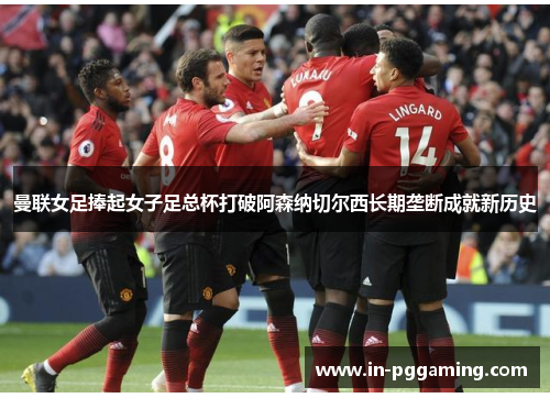 曼联女足捧起女子足总杯打破阿森纳切尔西长期垄断成就新历史