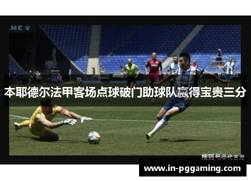 本耶德尔法甲客场点球破门助球队赢得宝贵三分